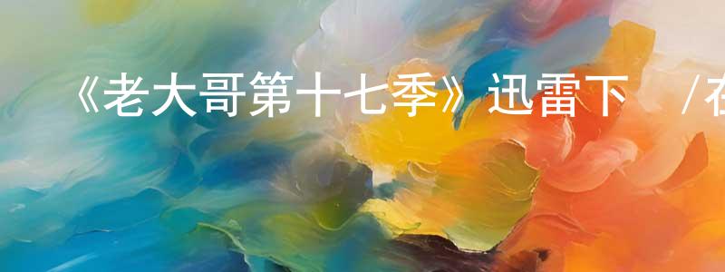 陳飛躍發布《老大哥第十七季》迅雷下載/在線觀看-選秀綜藝-美劇天堂